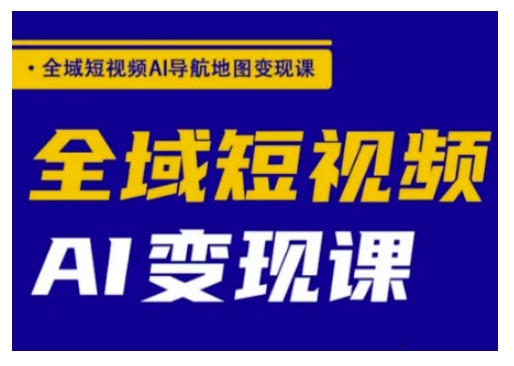 全域短视频AI导航地图变现课，全域短视频AI变现课-梦凌网创