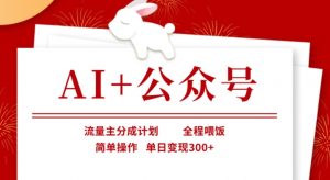 AI+公众号,流量主分成计划,全程喂饭,简单操作,单日变现3张+【揭秘】-薪火元第一资源库