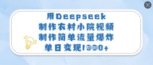 用Deepseek制作农村小院视频，制作简单流量爆炸，单日变现多张-薪火元第一资源库