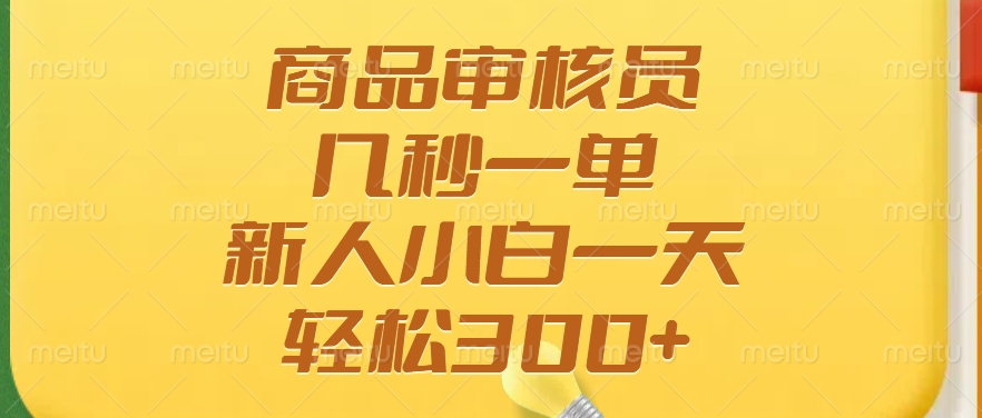商品审核员，几秒一单，多劳多得，新人小白一天轻松300+-梦凌网创