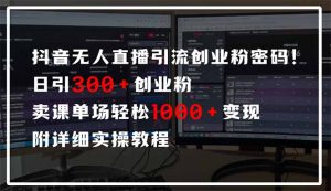 抖音无人直播引流密码!日引300+创业粉 单场轻松1000+变现 附详细实操教程-薪火元第一资源库