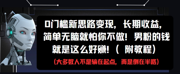 0门槛新思路变现，长期收益，简单无脑就怕你不做，男粉的钱就是这么好挣(附教程)-梦凌网创