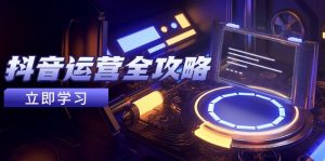 抖音运营全攻略，账号包装养号技巧，情感增粉视频搬运，实现快速变现-薪火元第一资源库