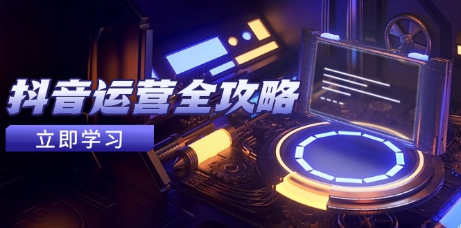 抖音运营全攻略，账号包装养号技巧，情感增粉视频搬运，实现快速变现-梦凌网创