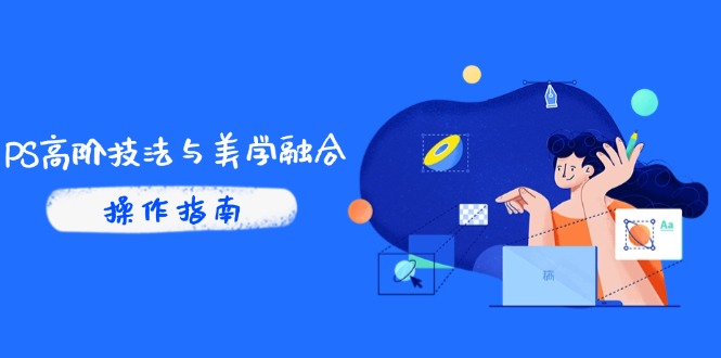 PS高阶技法与美学融合：商业光效/调色逻辑拆解，抖音IP运营+AI修图实战-梦凌网创