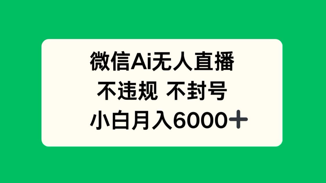微信AI无人直播，不违规 不封号 ，小白月入6000+-梦凌网创