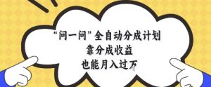 问一问全自动分成计划,靠分成收益也能月入过1W【揭秘】-薪火元第一资源库