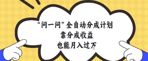 问一问全自动分成计划，靠分成收益也能月入过1W【揭秘】-梦凌网创