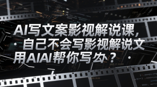 AI写文案影视解说课，自己不会写影视解说文案怎么办？用AI帮你写-梦凌网创