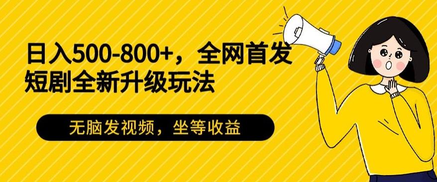 日入500-800+，全网首发短剧全新玩法，无脑发视频，坐等收益-梦凌网创