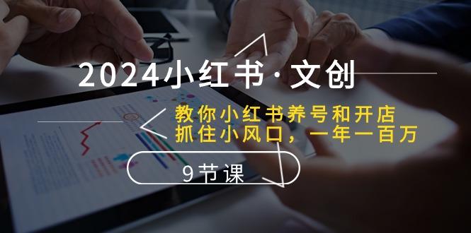 2024小红书·文创：教你小红书养号和开店、抓住小风口 一年一百万 (9节课-梦凌网创