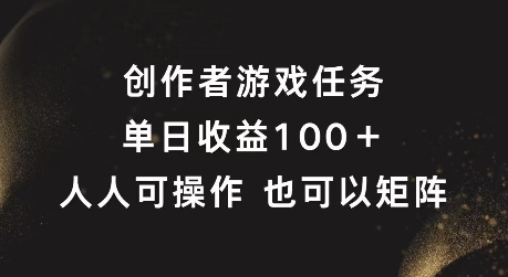 创作者游戏任务，单日收益100+，可矩阵操作【揭秘】-梦凌网创