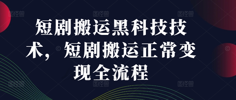 短剧搬运黑科技技术，短剧搬运正常变现全流程-梦凌网创
