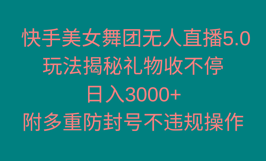 快手美女舞团无人直播5.0玩法揭秘，礼物收不停，日入3000+，内附多重防…-梦凌网创