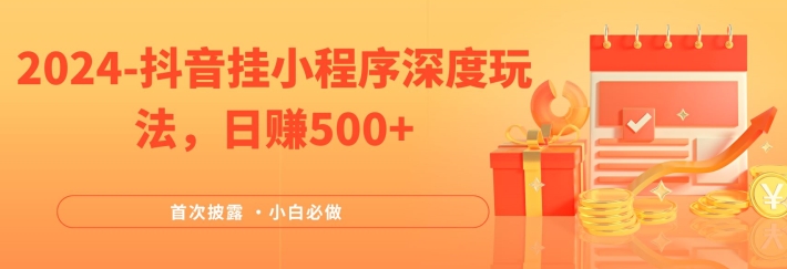 2024全网首次披露，抖音挂小程序深度玩法，日赚500+，简单、稳定，带渠道收入，小白必做【揭秘】-梦凌网创