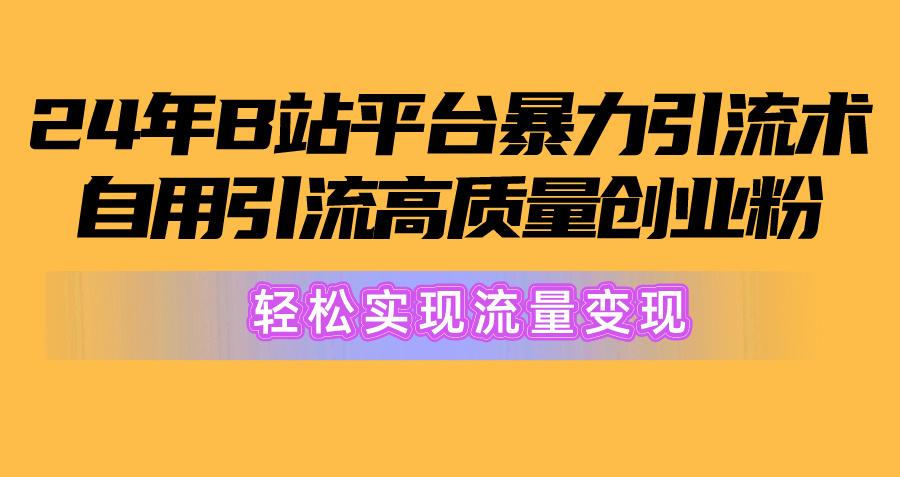 2024年B站平台暴力引流术，自用引流高质量创业粉，轻松实现流量变现！-梦凌网创