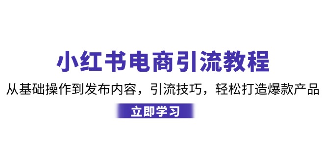小红书电商引流教程：从基础操作到发布内容，引流技巧，轻松打造爆款产品-梦凌网创