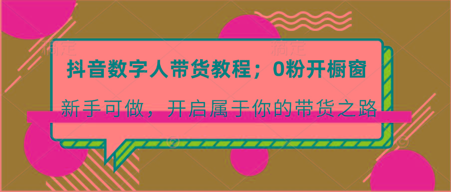 抖音数字人带货教程：0粉开橱窗 新手可做 开启属于你的带货之路-梦凌网创