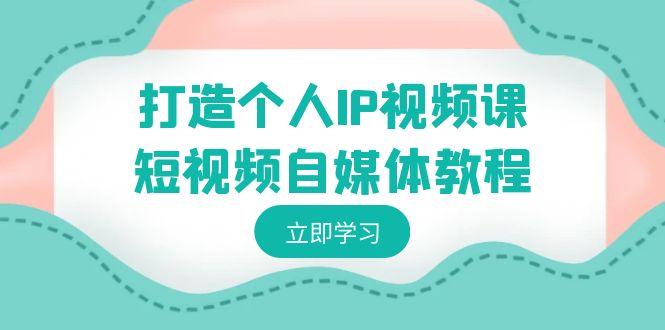 打造个人IP视频课-短视频自媒体教程，个人IP如何定位，如何变现-梦凌网创