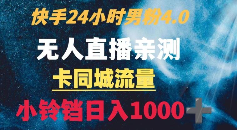 快手24小时无人直播男粉4.0玩法+卡同城流量小铃铛日入1000+-梦凌网创