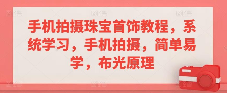 手机拍摄珠宝首饰教程，系统学习，手机拍摄，简单易学，布光原理-梦凌网创