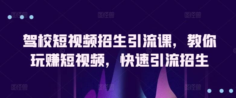 驾校短视频招生引流课，教你玩赚短视频，快速引流招生-梦凌网创