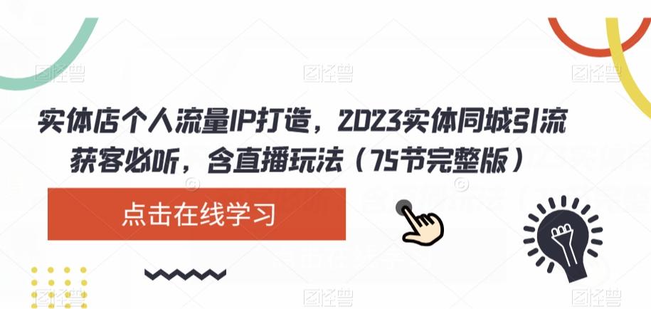 实体店个人流量IP打造，2023实体同城引流获客必听，含直播玩法（75节完整版）-梦凌网创