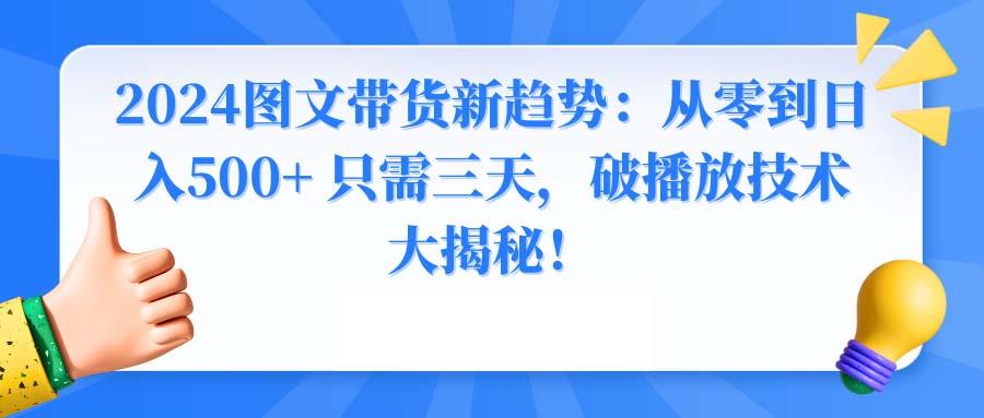 2024图文带货新趋势：从零到日入500+ 只需三天，破播放技术大揭秘！-梦凌网创