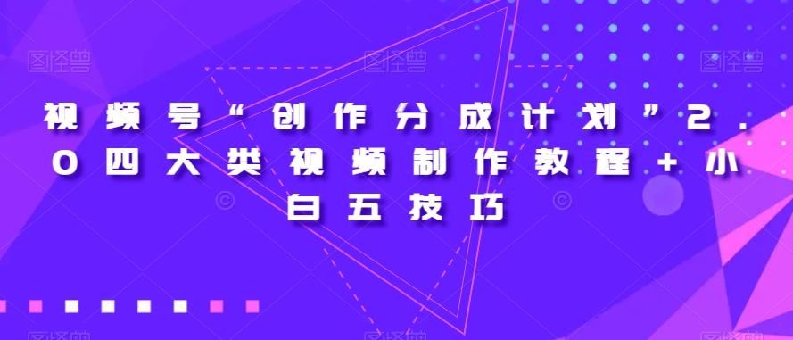 视频号“创作分成计划”2.0四大类视频制作教程+小白五技巧【揭秘】-薪火元第一资源库