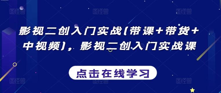 影视二创入门实战(带课+带货+中视频)，影视二创入门实战课-梦凌网创
