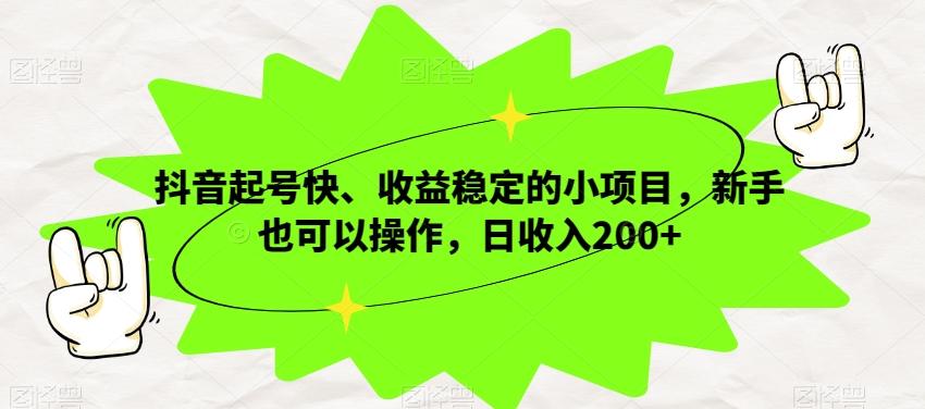 抖音起号快、收益稳定的小项目，新手也可以操作，日收入200+-梦凌网创