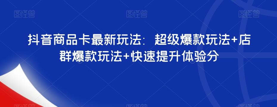 抖音商品卡最新玩法：超级爆款玩法+店群爆款玩法+快速提升体验分-梦凌网创