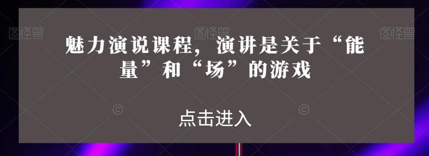 魅力演说课程，演讲是关于“能量”和“场”的游戏-梦凌网创