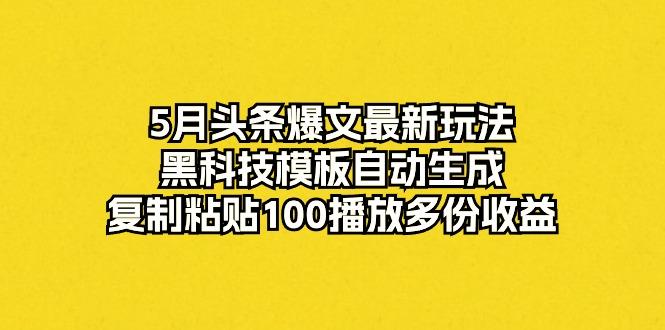 5月头条爆文最新玩法，黑科技模板自动生成，复制粘贴100播放多份收益-梦凌网创