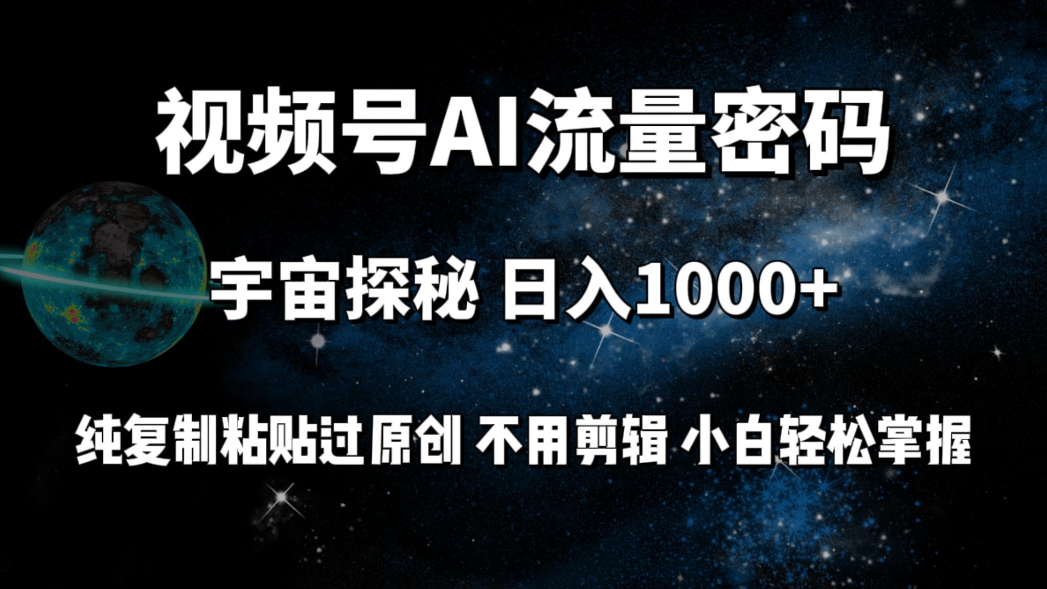 (9797期)视频号流量密码宇宙探秘，日入1000+纯复制粘贴过原创，不用剪辑 小白轻松-梦凌网创