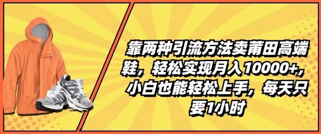 靠两种引流方法卖莆田高端鞋，轻松实现月入1W+，小白也能轻松上手，每天只要1小时【揭秘】-梦凌网创