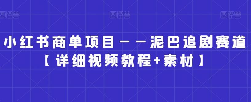小红书商单项目——泥巴追剧赛道【详细视频教程+素材】【揭秘】-薪火元第一资源库