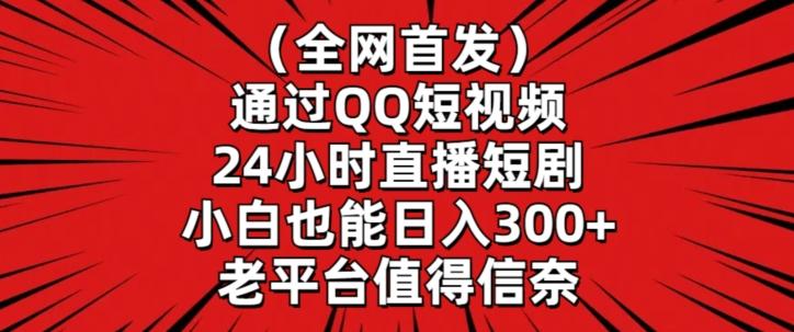 全网首发，通过QQ短视频24小时直播短剧，小白也能日入300+【揭秘】-梦凌网创