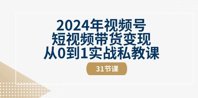 2024年视频号短视频带货变现从0到1实战私教课(30节视频课)-梦凌网创