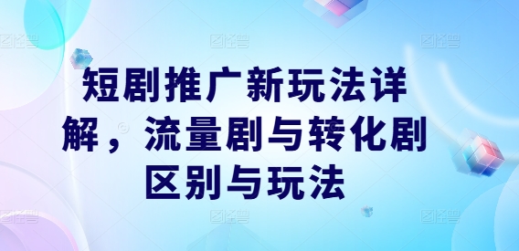 短剧推广新玩法详解，流量剧与转化剧区别与玩法-梦凌网创