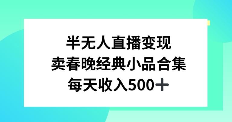 半无人直播变现，卖经典春晚小品合集，每天日入500+【揭秘】-梦凌网创