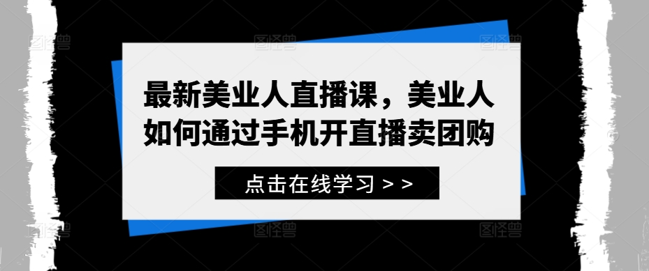 最新美业人直播课，美业人如何通过手机开直播卖团购-梦凌网创