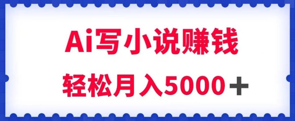 用Ai写原创小说赚钱，每天2-3小时，轻松月入5k＋【揭秘】-梦凌网创