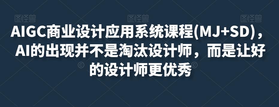 AIGC商业设计应用系统课程(MJ+SD)，AI的出现并不是淘汰设计师，而是让好的设计师更优秀-梦凌网创