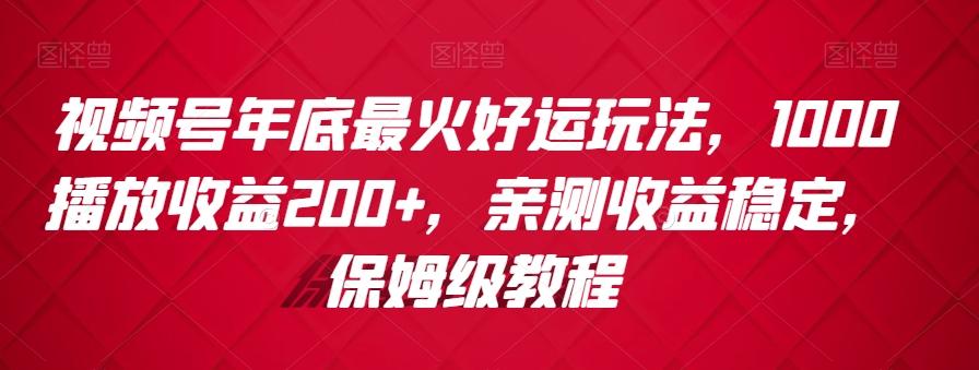 视频号年底最火好运玩法，1000播放收益200+，亲测收益稳定，保姆级教程-梦凌网创