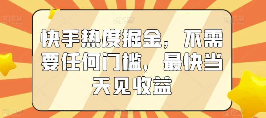 快手热度掘金，不需要任何门槛，最快当天见收益【揭秘】-梦凌网创