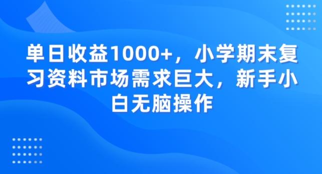 单日收益1000+，小学期末复习资料市场需求巨大，新手小白无脑操作-薪火元第一资源库