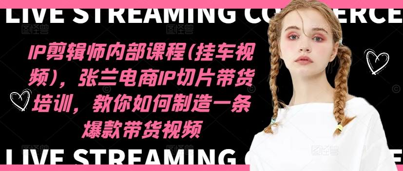 IP剪辑师内部课程(挂车视频)(更新09月)，张兰电商IP切片带货培训，教你如何制造一条爆款带货视频-梦凌网创