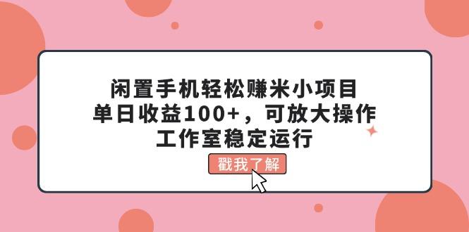 闲置手机轻松赚米小项目，单日收益100+，可放大操作，工作室稳定运行-梦凌网创