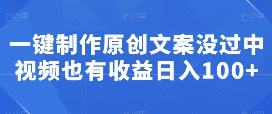 一键制作原创文案没过中视频也有收益日入100+-梦凌网创
